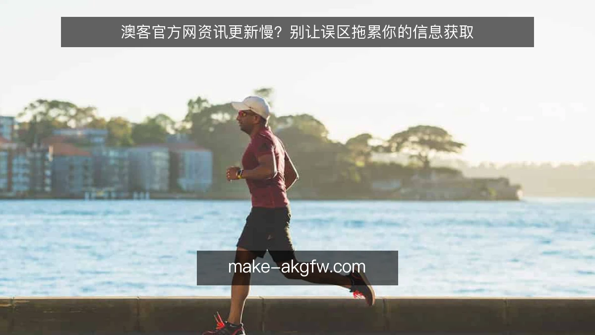 澳客官方网资讯更新慢?别让误区拖累你的信息获取