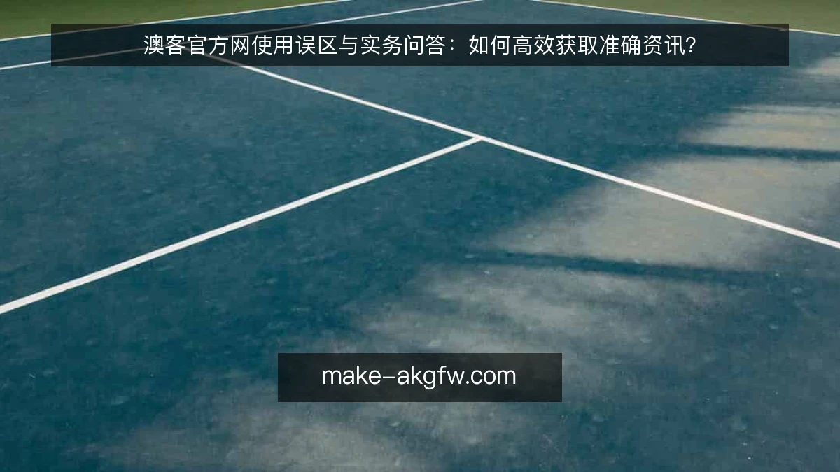 澳客官方网使用误区与实务问答:如何高效获取准确资讯?