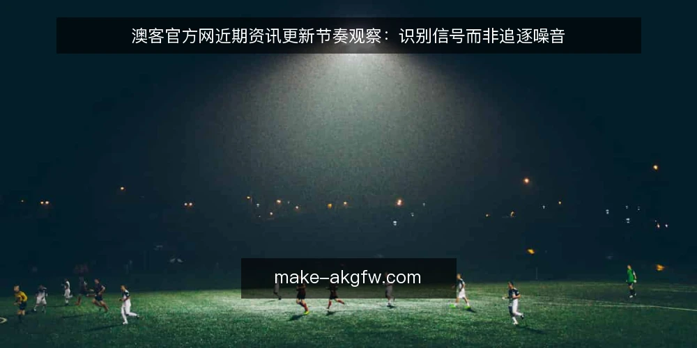 澳客官方网近期资讯更新节奏观察:识别信号而非追逐噪音 — 当前资讯更新频率的直观感受 配图