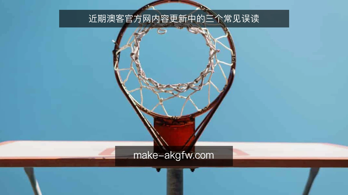 近期澳客官方网内容更新中的三个常见误读