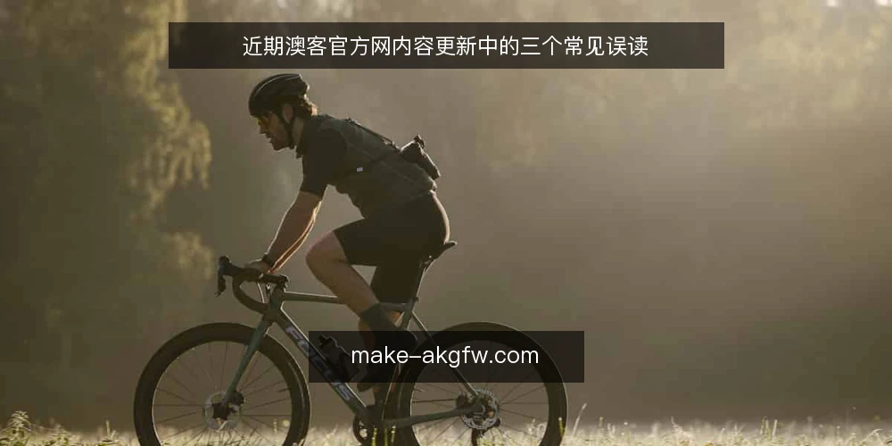 近期澳客官方网内容更新中的三个常见误读 — 当下澳客官方网内容更新的节奏变化 配图