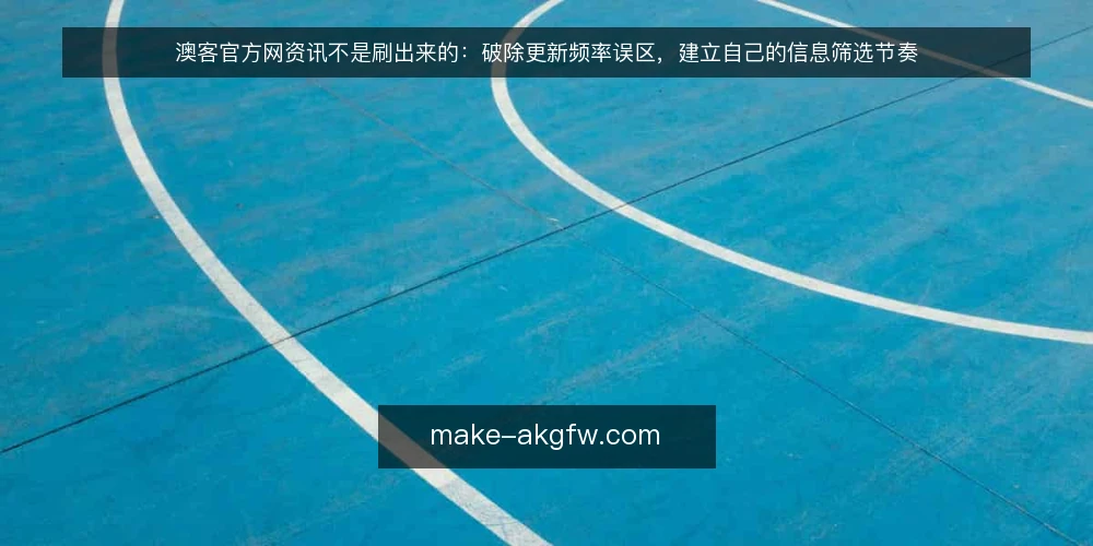 澳客官方网资讯不是刷出来的：破除更新频率误区，建立自己的信息筛选节奏 — 误区：更新越快，资讯越有价值 配图