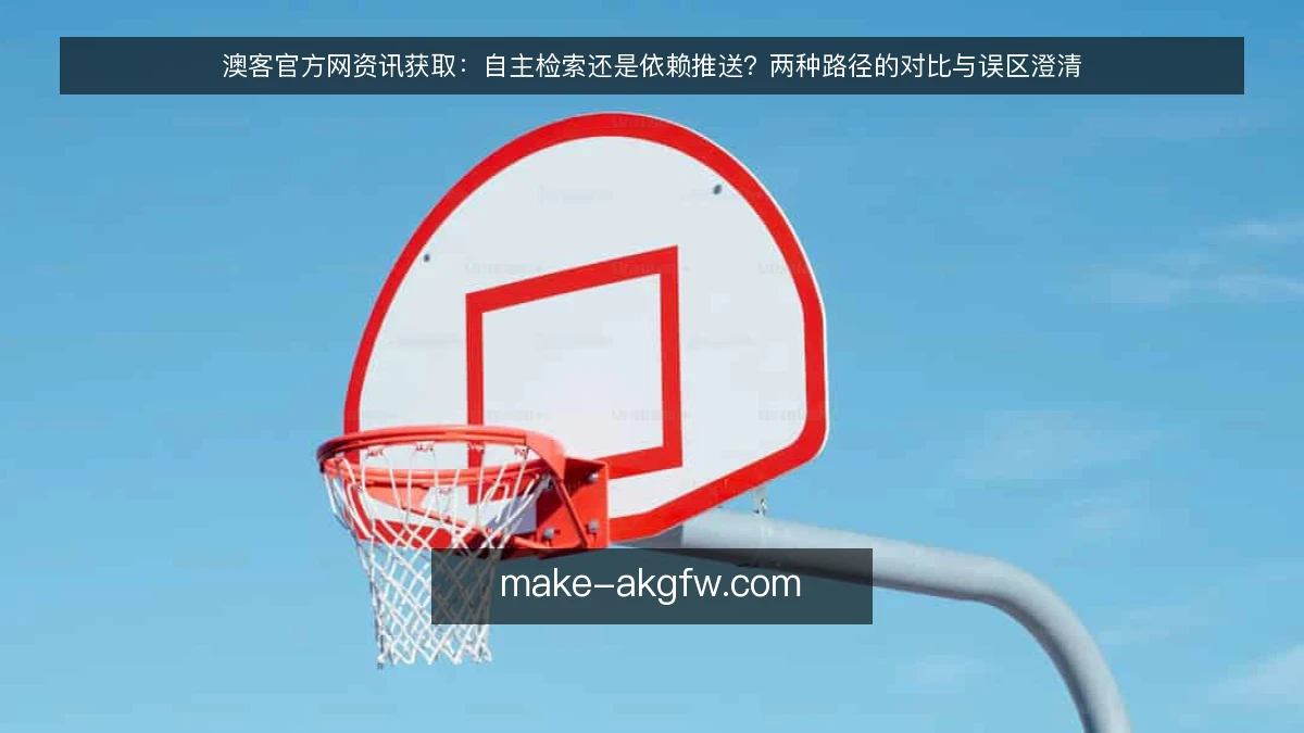 澳客官方网资讯获取:自主检索还是依赖推送?两种路径的对比与误区澄清