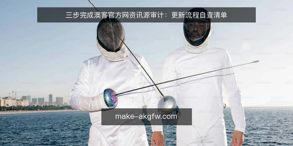 三步完成澳客官方网资讯源审计：更新流程自查清单 — 为什么现在要审计信息源 配图
