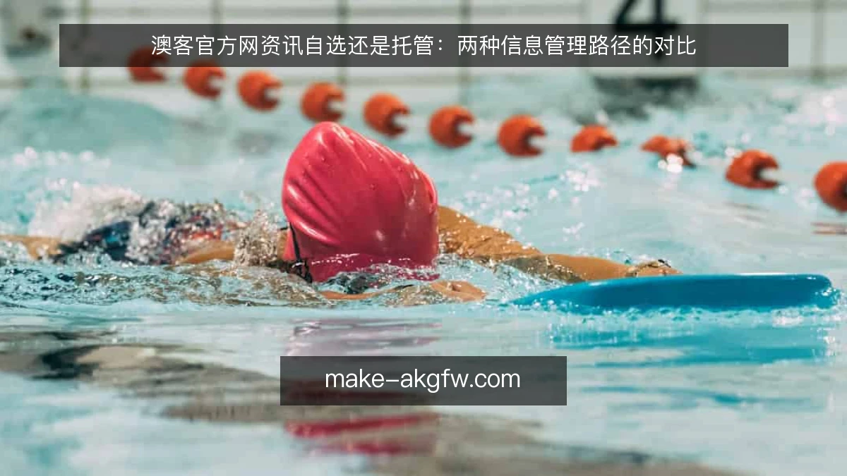 澳客官方网资讯自选还是托管:两种信息管理路径的对比