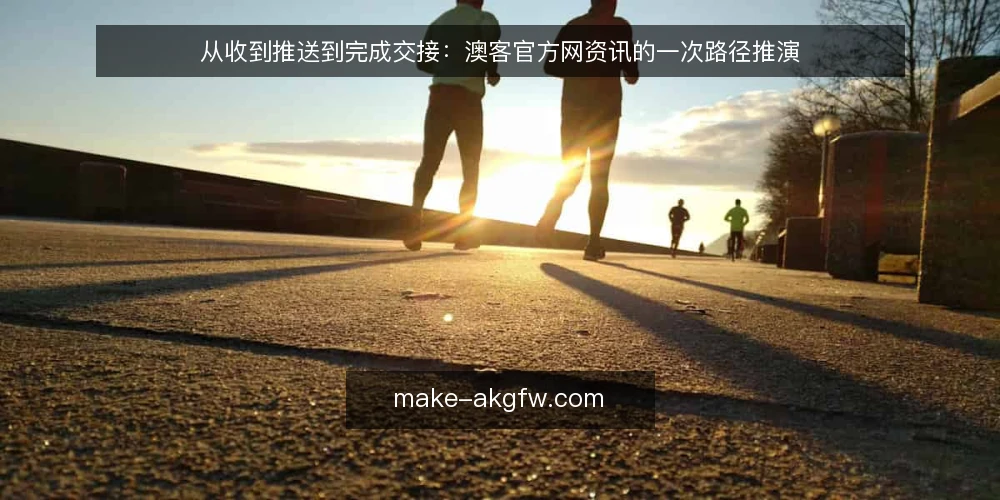 从收到推送到完成交接:澳客官方网资讯的一次路径推演 — 场景起点:一条推送落在谁手上 配图