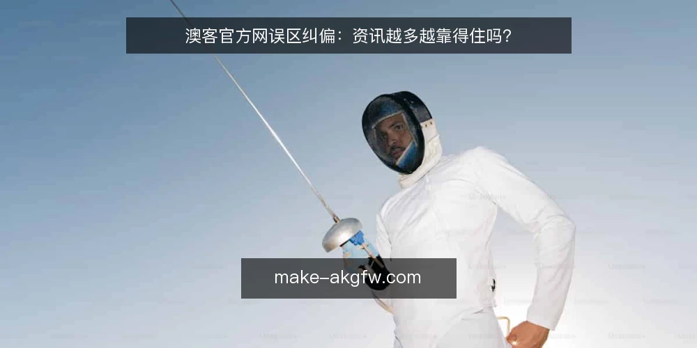 澳客官方网误区纠偏:资讯越多越靠得住吗? — 先厘清一个常见误区:资讯堆得多并不等于更靠得住 配图