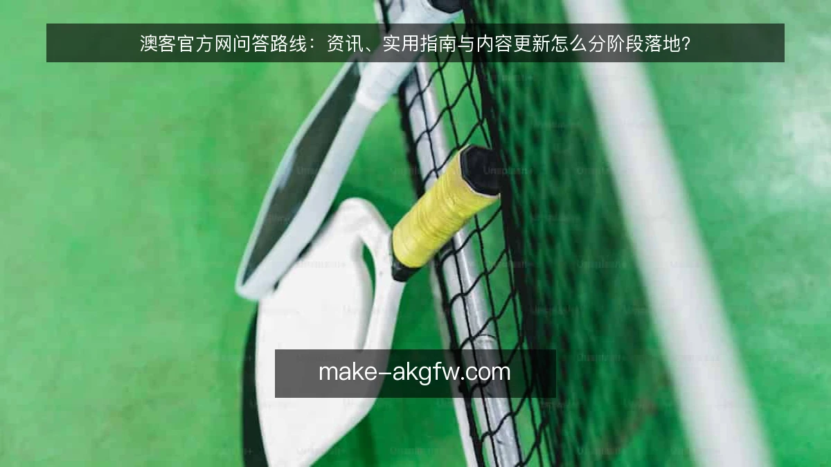澳客官方网问答路线:资讯、实用指南与内容更新怎么分阶段落地?