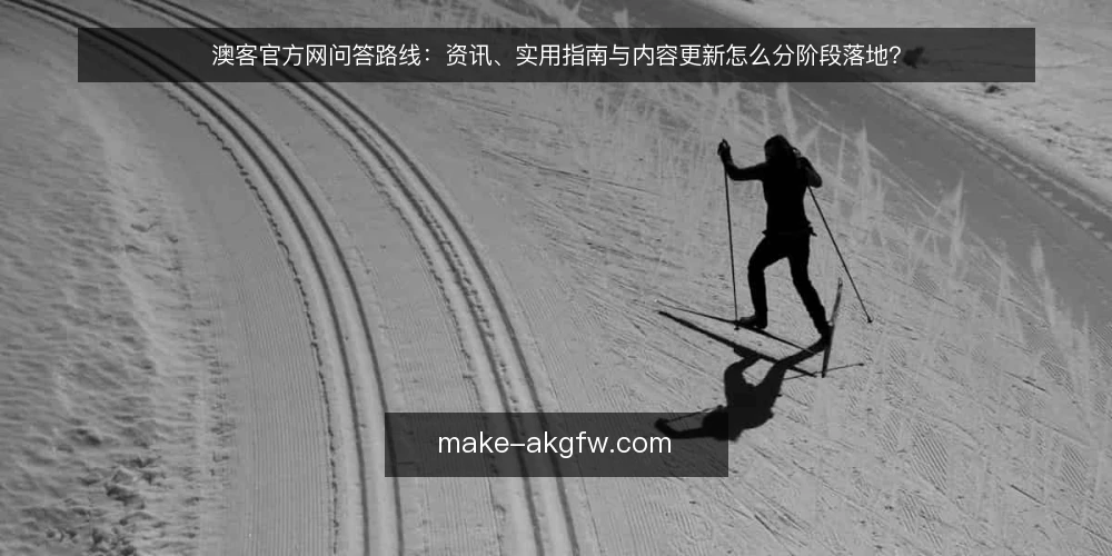 澳客官方网问答路线:资讯、实用指南与内容更新怎么分阶段落地? — 先问清楚:澳客官方网资讯的基线该包含什么? 配图