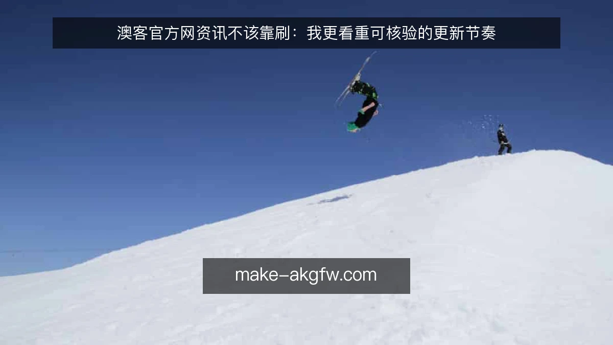 澳客官方网资讯不该靠刷：我更看重可核验的更新节奏