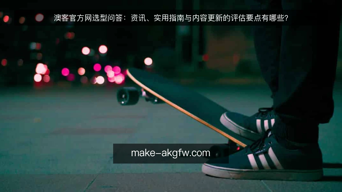 澳客官方网选型问答:资讯、实用指南与内容更新的评估要点有哪些?