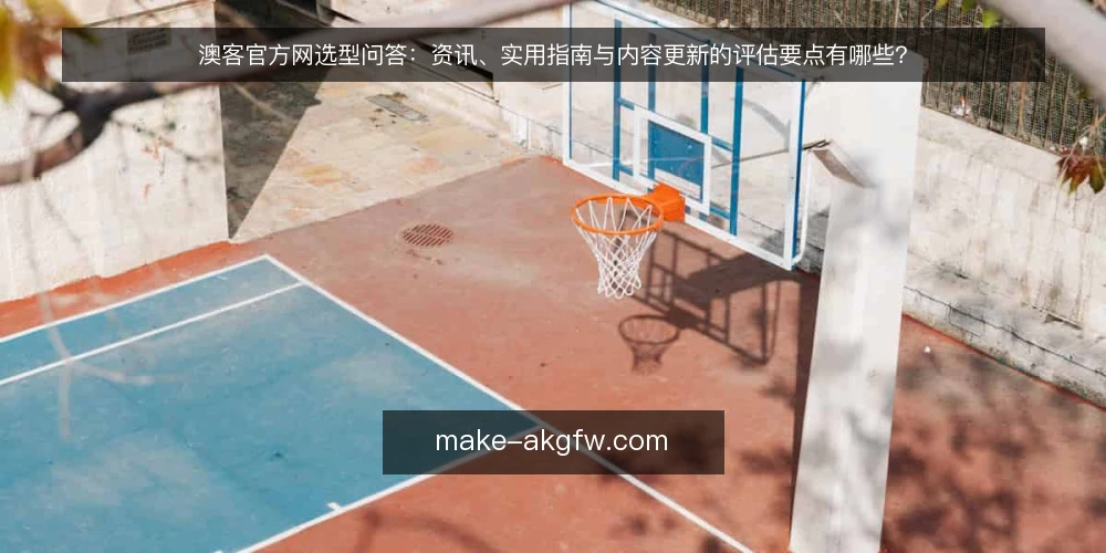 澳客官方网选型问答:资讯、实用指南与内容更新的评估要点有哪些? — 我们需要先界定什么需求? 配图
