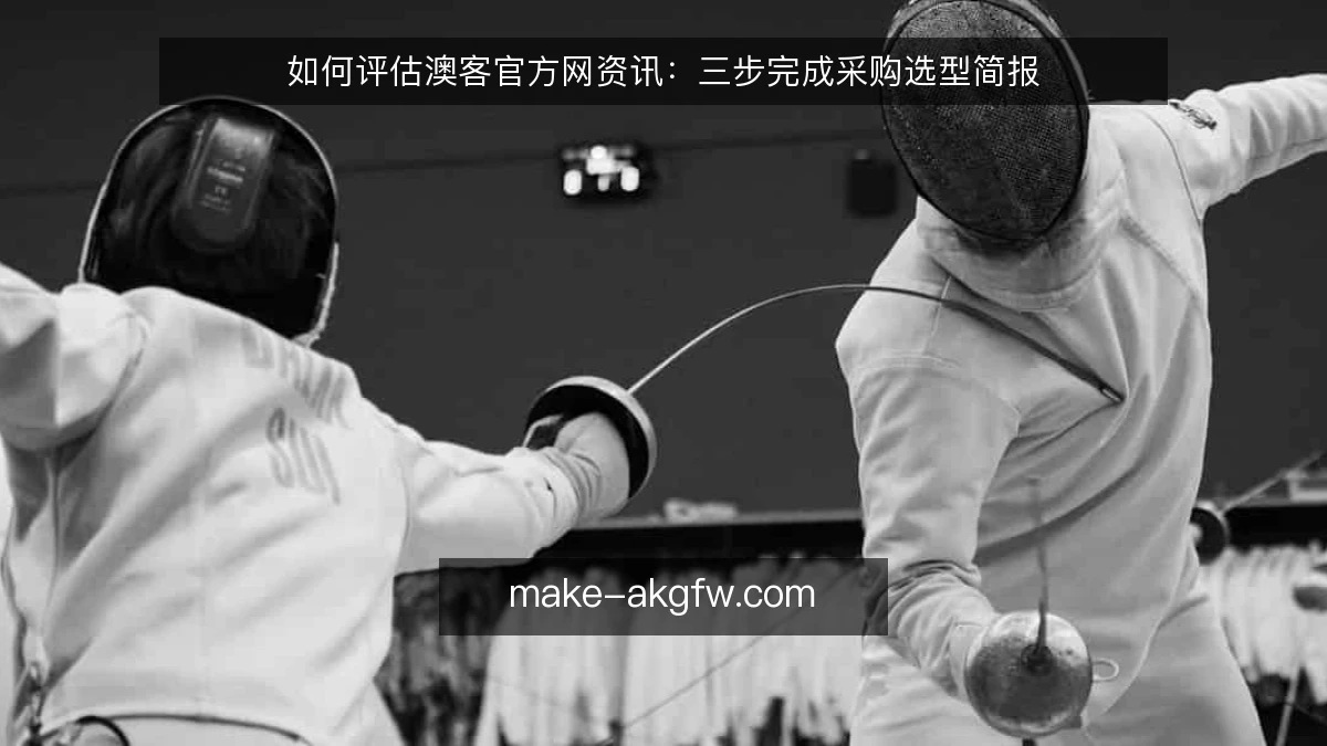 如何评估澳客官方网资讯：三步完成采购选型简报